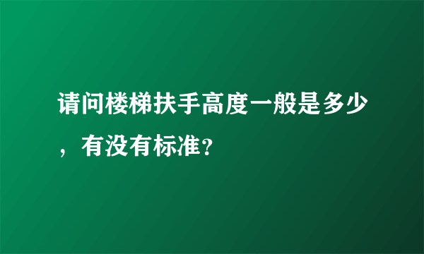 请问楼梯扶手高度一般是多少，有没有标准？