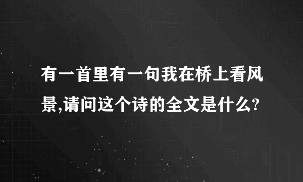 有一首里有一句我在桥上看风景,请问这个诗的全文是什么?