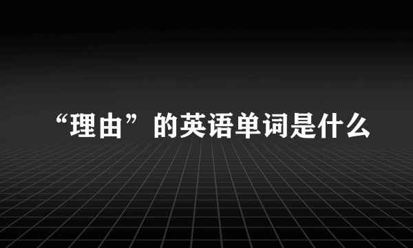 “理由”的英语单词是什么