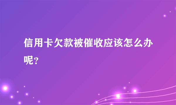 信用卡欠款被催收应该怎么办呢？