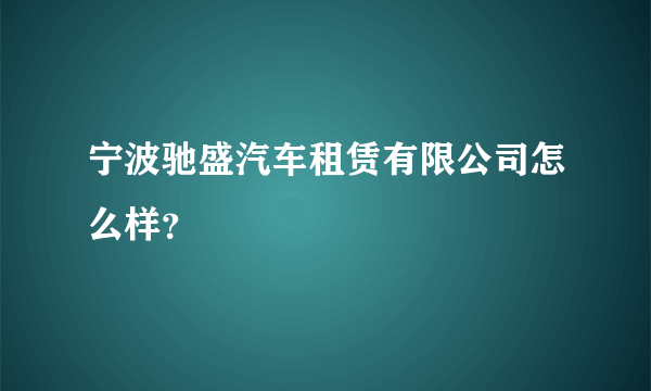 宁波驰盛汽车租赁有限公司怎么样？