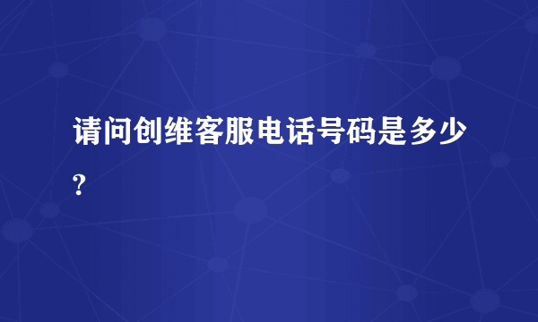 请问创维客服电话号码是多少?