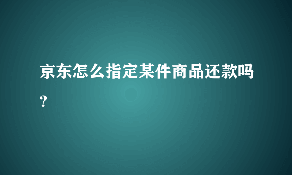 京东怎么指定某件商品还款吗？