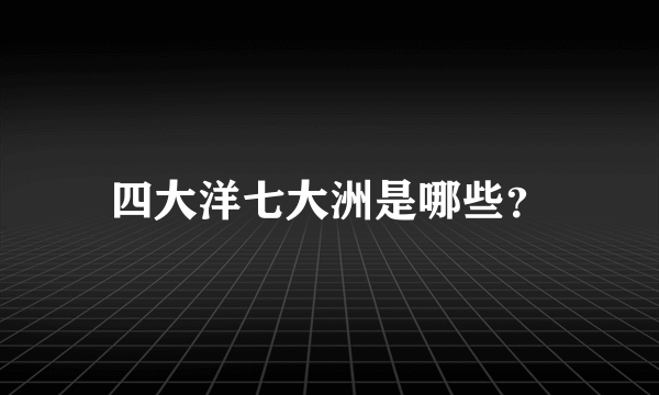 四大洋七大洲是哪些？