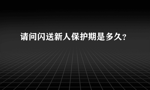 请问闪送新人保护期是多久？