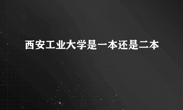 西安工业大学是一本还是二本