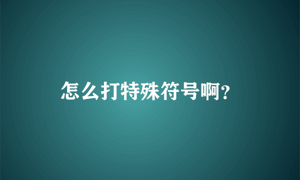 怎么打特殊符号啊？