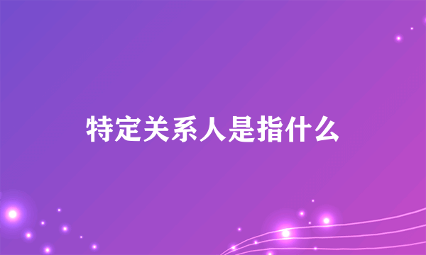 特定关系人是指什么