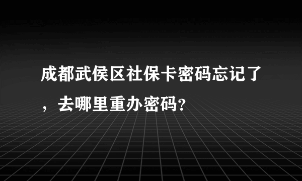 成都武侯区社保卡密码忘记了，去哪里重办密码？