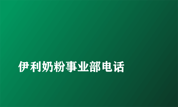 
伊利奶粉事业部电话

