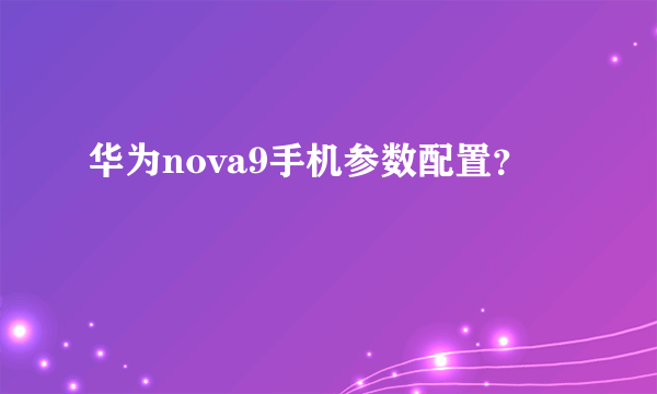 华为nova9手机参数配置？