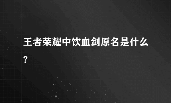 王者荣耀中饮血剑原名是什么？