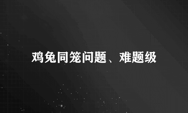 鸡兔同笼问题、难题级