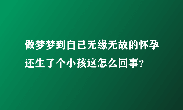 做梦梦到自己无缘无故的怀孕还生了个小孩这怎么回事？