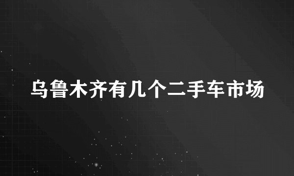 乌鲁木齐有几个二手车市场