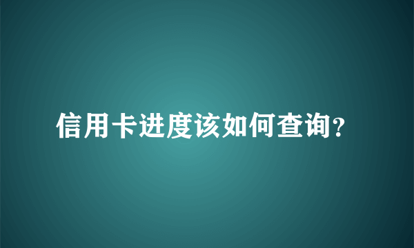 信用卡进度该如何查询？