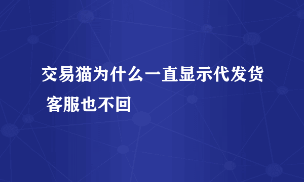 交易猫为什么一直显示代发货 客服也不回