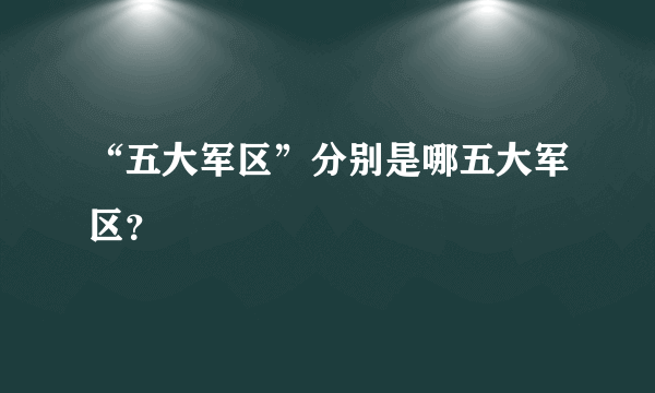 “五大军区”分别是哪五大军区？