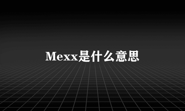 Mexx是什么意思