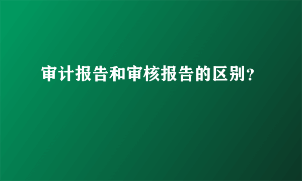 审计报告和审核报告的区别？