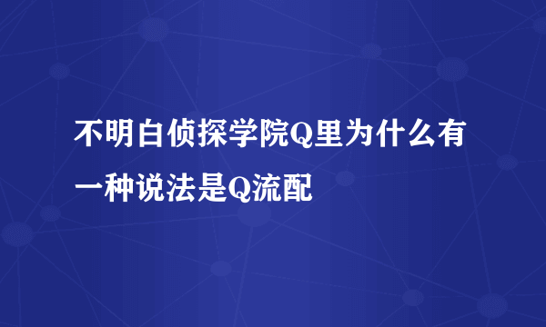 不明白侦探学院Q里为什么有一种说法是Q流配