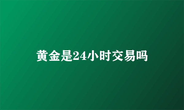 黄金是24小时交易吗