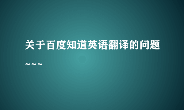 关于百度知道英语翻译的问题~~~