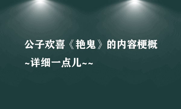 公子欢喜《艳鬼》的内容梗概~详细一点儿~~