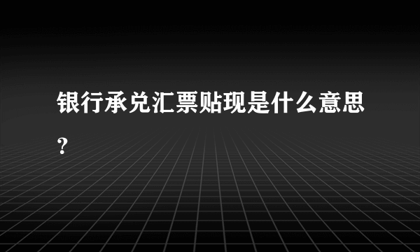 银行承兑汇票贴现是什么意思？