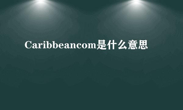 Caribbeancom是什么意思