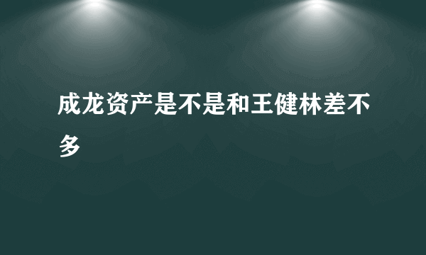 成龙资产是不是和王健林差不多