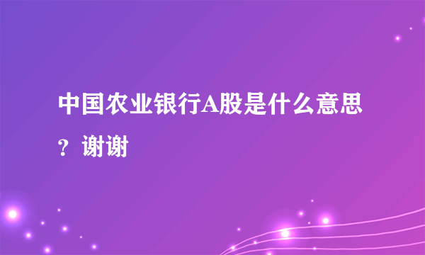 中国农业银行A股是什么意思？谢谢