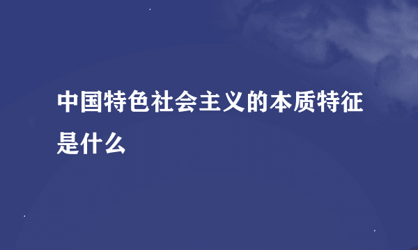 中国特色社会主义的本质特征是什么