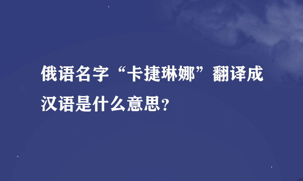 俄语名字“卡捷琳娜”翻译成汉语是什么意思？