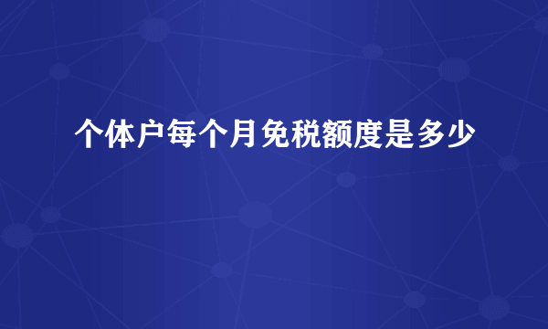 个体户每个月免税额度是多少