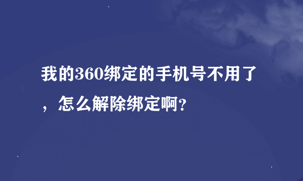 我的360绑定的手机号不用了，怎么解除绑定啊？