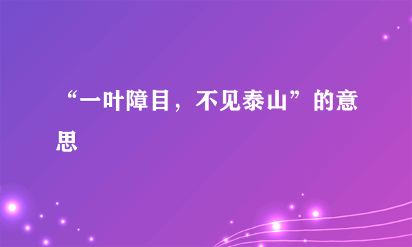 “一叶障目，不见泰山”的意思