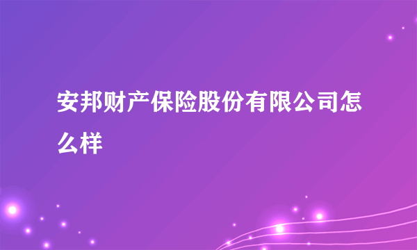 安邦财产保险股份有限公司怎么样