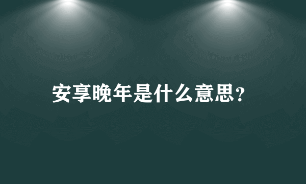 安享晚年是什么意思？