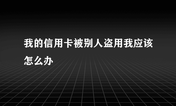 我的信用卡被别人盗用我应该怎么办