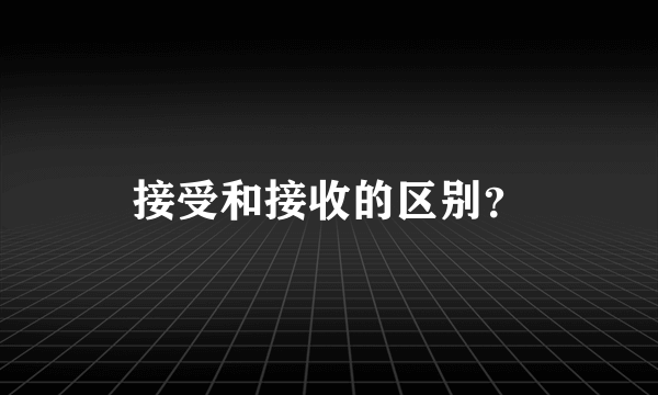 接受和接收的区别？