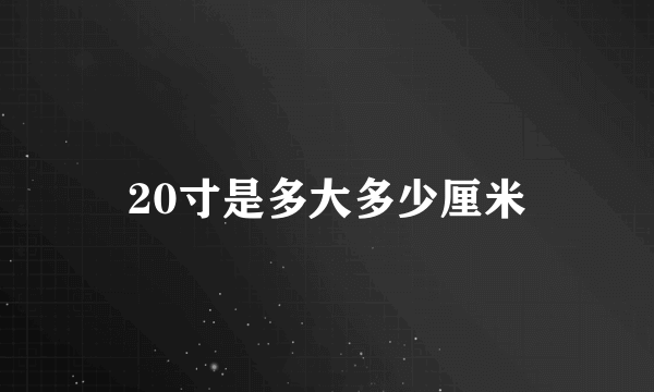 20寸是多大多少厘米