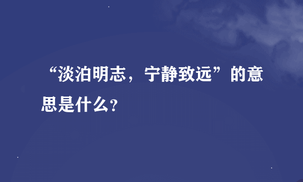 “淡泊明志，宁静致远”的意思是什么？