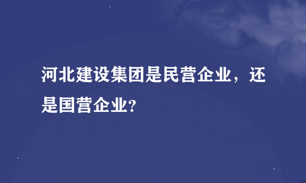 河北建设集团是民营企业，还是国营企业？