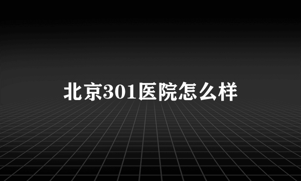 北京301医院怎么样