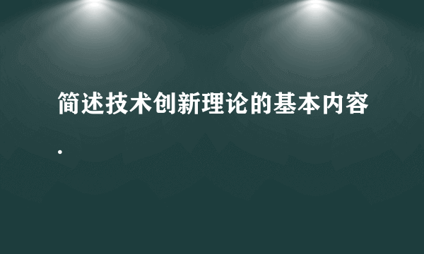 简述技术创新理论的基本内容.