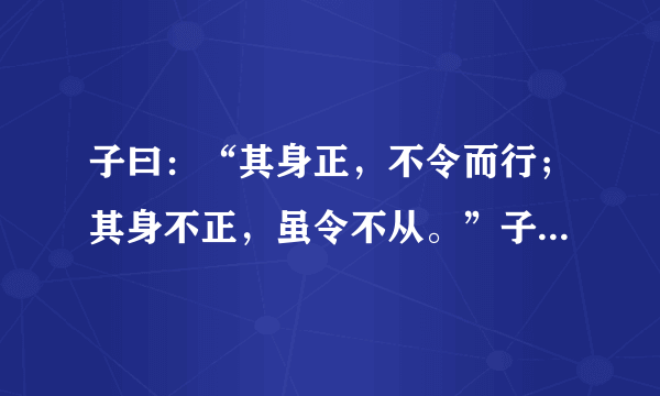 子曰：“其身正，不令而行；其身不正，虽令不从。”子曰指的是谁？