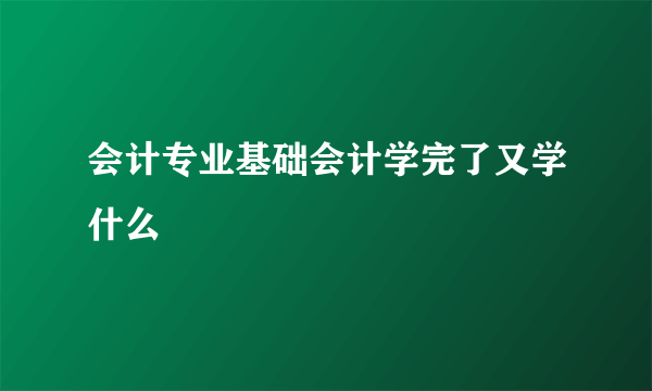 会计专业基础会计学完了又学什么