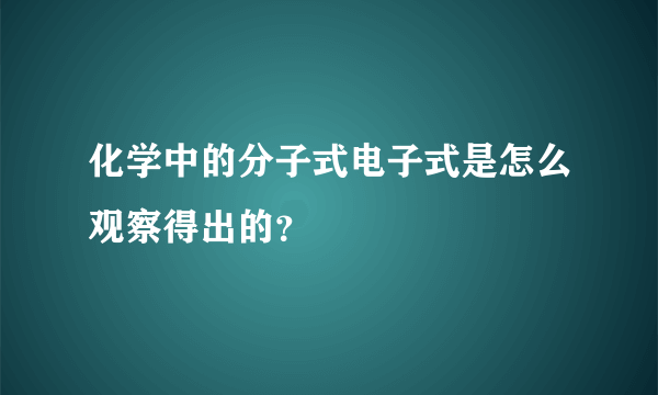 化学中的分子式电子式是怎么观察得出的？