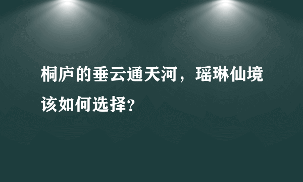 桐庐的垂云通天河，瑶琳仙境该如何选择？